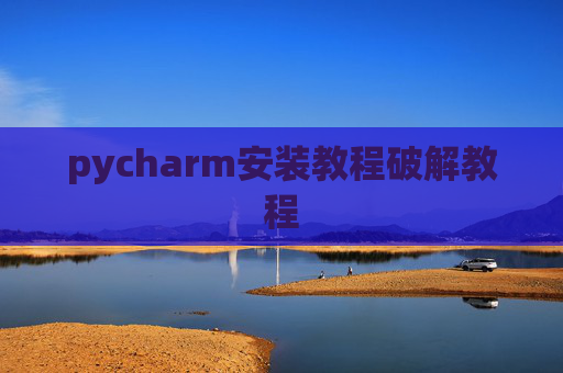 pycharm安装教程破解教程 pycharm安装教程破解教程